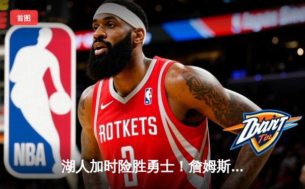 湖人加时险胜勇士！詹姆斯三双力挽狂澜，库里空砍45分