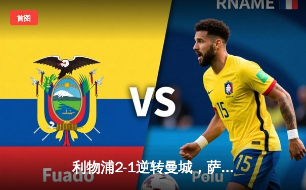 利物浦2-1逆转曼城，萨拉赫绝杀助红军登顶英超