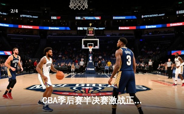 CBA季后赛半决赛激战正酣，辽宁男篮加时赛险胜新疆总分2-1领先 - 2