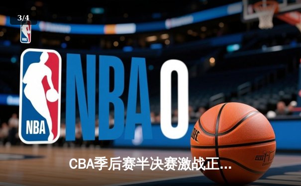 CBA季后赛半决赛激战正酣，辽宁男篮加时赛险胜新疆总分2-1领先 - 3