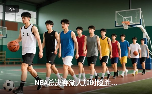 NBA总决赛湖人加时险胜凯尔特人 詹姆斯砍下三双率队逆转 - 2