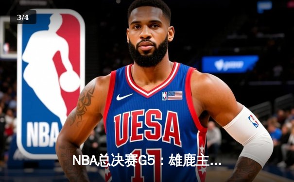 NBA总决赛G5：雄鹿主场加时险胜太阳 字母哥狂砍40+13夺赛点 - 3