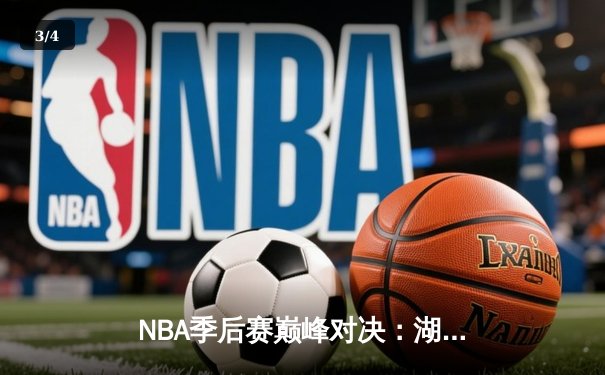 NBA季后赛巅峰对决：湖人加时险胜勇士，詹姆斯关键三分锁定胜局 - 3