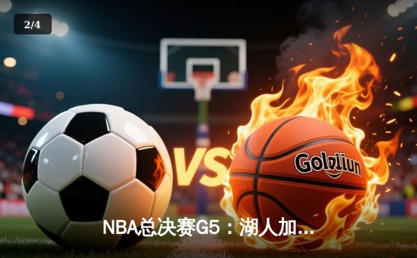 NBA总决赛G5：湖人加时险胜热火，詹姆斯三双带队夺赛点 - 2