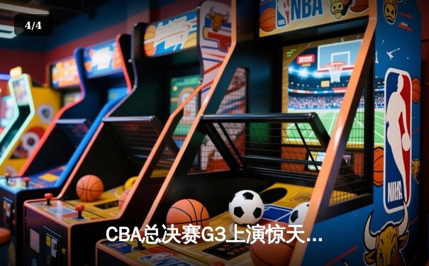 CBA总决赛G3上演惊天逆转 辽宁本钢加时险胜浙江广厦夺赛点 - 4
