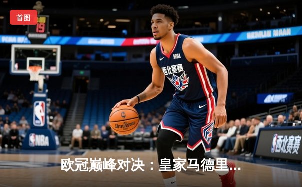 欧冠巅峰对决：皇家马德里3-1力克多特蒙德，维尼修斯双响加冕第15冠