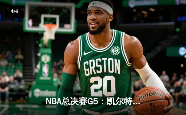 NBA总决赛G5：凯尔特人绝地反击，塔图姆40分率队扳回一城 - 4