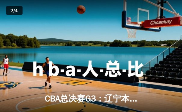 CBA总决赛G3：辽宁本钢加时险胜新疆广汇，总比分2-1领先 - 2