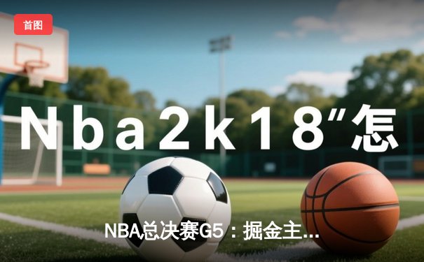 NBA总决赛G5：掘金主场力克热火，约基奇三双率队夺赛点
