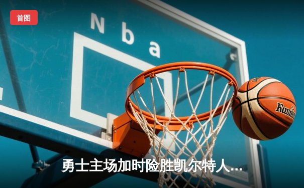 勇士主场加时险胜凯尔特人，库里狂砍43分率队捍卫荣耀