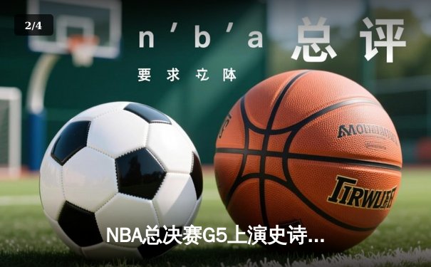 NBA总决赛G5上演史诗逆转，凯尔特人险胜勇士夺赛点 - 2