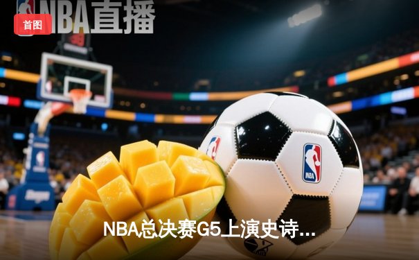 NBA总决赛G5上演史诗逆转，掘金主场加时险胜热火夺赛点