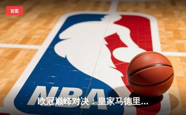 欧冠巅峰对决：皇家马德里3-1力克利物浦，本泽马双响锁定第15冠