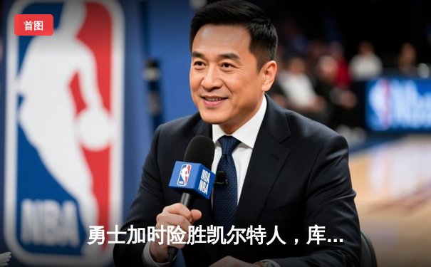 勇士加时险胜凯尔特人，库里狂砍43分上演三分雨奇迹