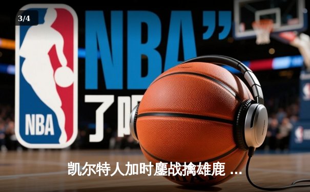 凯尔特人加时鏖战擒雄鹿 塔图姆36+15+4率队捍卫主场 - 3