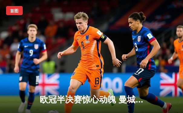 欧冠半决赛惊心动魄 曼城3-2逆转拜仁晋级决赛