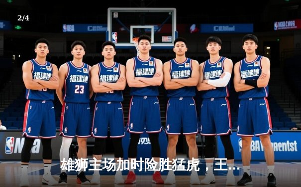 雄狮主场加时险胜猛虎，王大伟关键三分锁定胜局 - 2