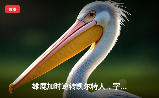 雄鹿加时逆转凯尔特人，字母哥44分刷新赛季纪录