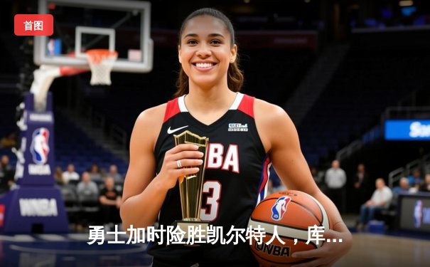 勇士加时险胜凯尔特人，库里狂砍43分上演三分雨奇迹