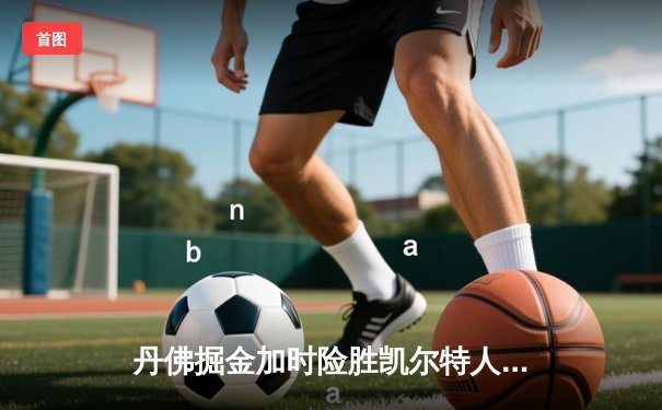 丹佛掘金加时险胜凯尔特人，约基奇34+12+9主宰天王山之战