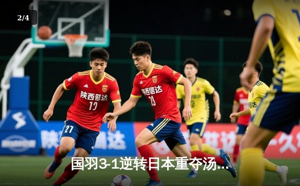 国羽3-1逆转日本重夺汤姆斯杯，石宇奇横扫奈良冈功大立头功 - 2