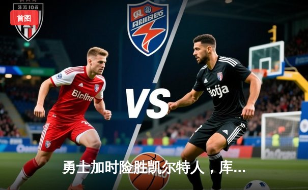 勇士加时险胜凯尔特人，库里40分率队上演惊天逆转