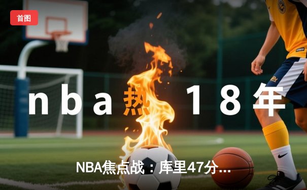 NBA焦点战：库里47分力挽狂澜，勇士加时险胜国王迎三连胜