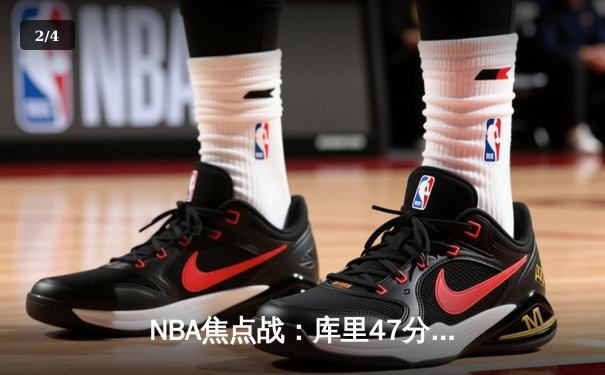 NBA焦点战：库里47分力挽狂澜，勇士加时险胜国王迎三连胜 - 2