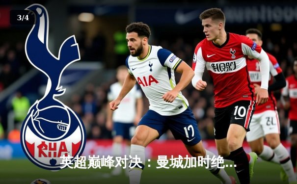 英超巅峰对决：曼城加时绝杀利物浦，哈兰德双响锁定胜局 - 3