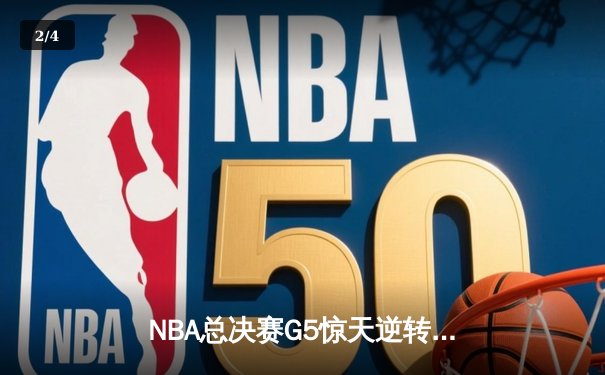 NBA总决赛G5惊天逆转：凯尔特人绝地反击扳平总比分，塔图姆41分创历史 - 2