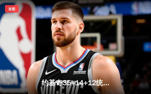 约基奇35+14+12统治天王山 掘金主场险胜森林狼重返西决赛点
