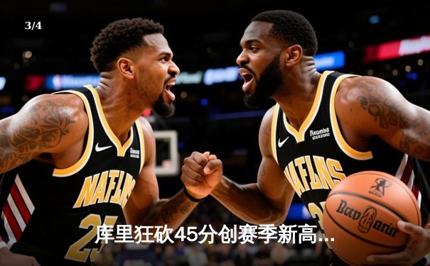 库里狂砍45分创赛季新高 勇士加时险胜凯尔特人延续主场不败金身 - 3