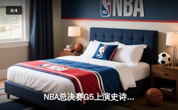 NBA总决赛G5上演史诗逆转：凯尔特人绝地反击终结勇士三连冠梦想 - 4