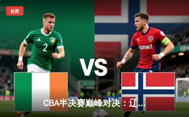 CBA半决赛巅峰对决：辽宁本钢加时险胜广东华南虎，赵继伟狂砍35分创生涯新高