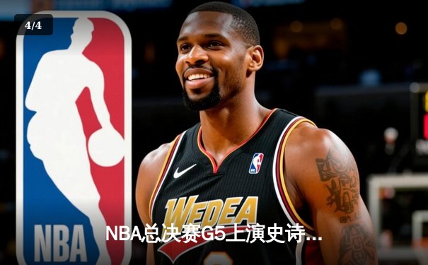 NBA总决赛G5上演史诗逆转：凯尔特人末节狂飙16分险胜勇士夺赛点 - 4