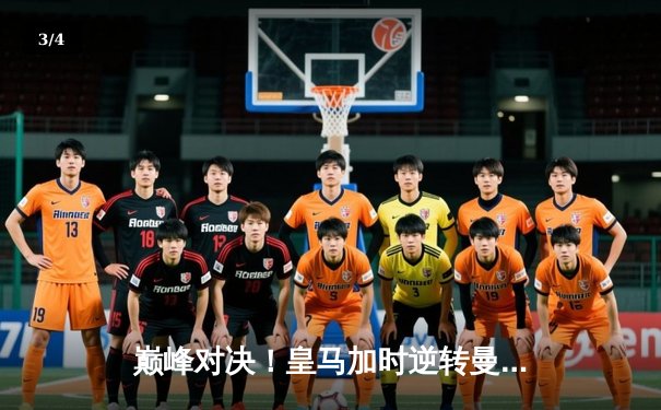 巅峰对决！皇马加时逆转曼城，本泽马制胜进球引爆欧冠之夜 - 3