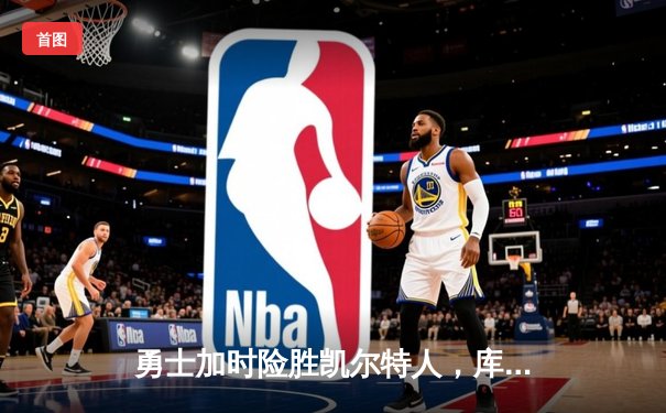 勇士加时险胜凯尔特人，库里狂砍43分上演三分雨