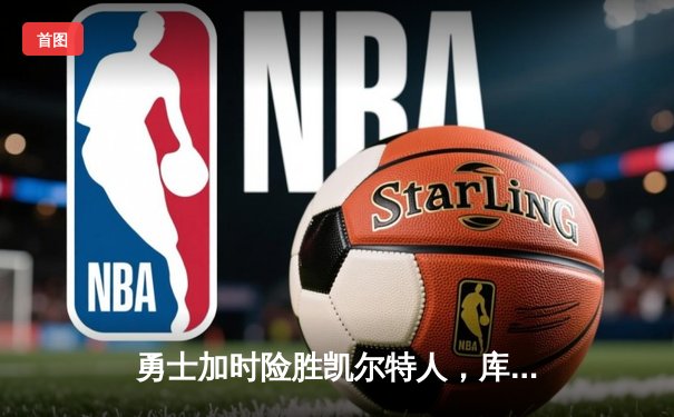 勇士加时险胜凯尔特人，库里狂砍43分上演三分雨