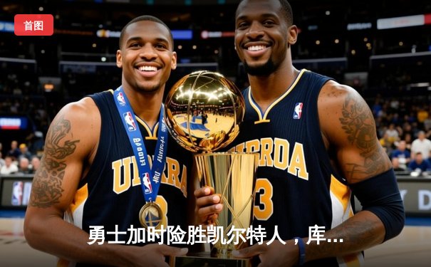 勇士加时险胜凯尔特人，库里狂砍43分率队捍卫主场