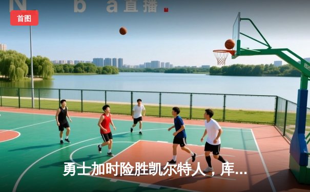 勇士加时险胜凯尔特人，库里狂砍43分率队捍卫主场