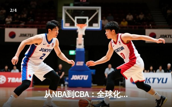 从NBA到CBA：全球化浪潮下中国篮球的转型阵痛与机遇 - 2