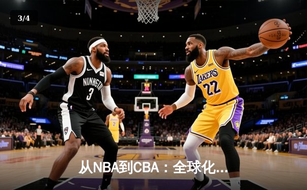 从NBA到CBA：全球化浪潮下中国篮球的转型阵痛与机遇 - 3