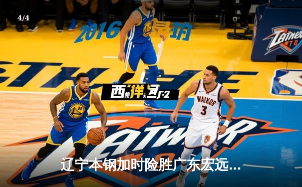 辽宁本钢加时险胜广东宏远 CBA总决赛G3上演史诗级对决 - 4