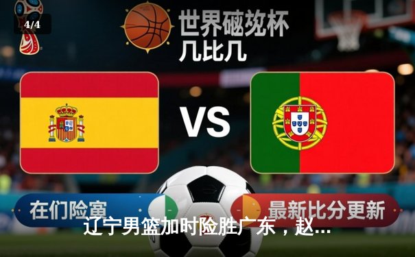 辽宁男篮加时险胜广东，赵继伟35分导演惊天逆转 - 4