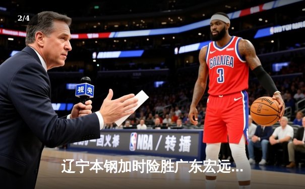 辽宁本钢加时险胜广东宏远 CBA总决赛G3上演史诗级对决 - 2