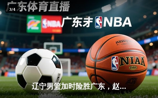辽宁男篮加时险胜广东，赵继伟35分导演惊天逆转 - 3