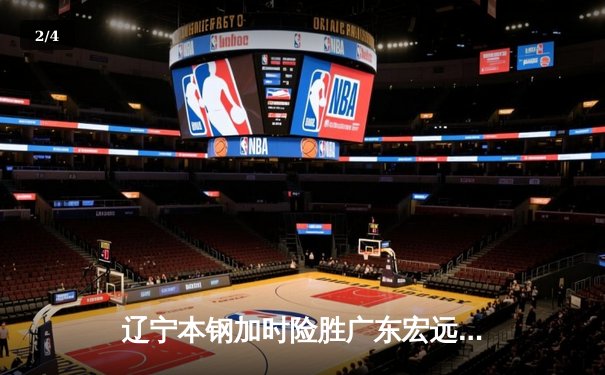 辽宁本钢加时险胜广东宏远 赵继伟35分导演惊天逆转 - 2