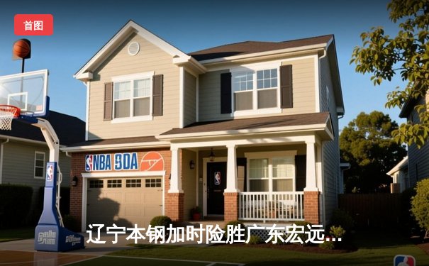 辽宁本钢加时险胜广东宏远 CBA总决赛上演史诗级对决