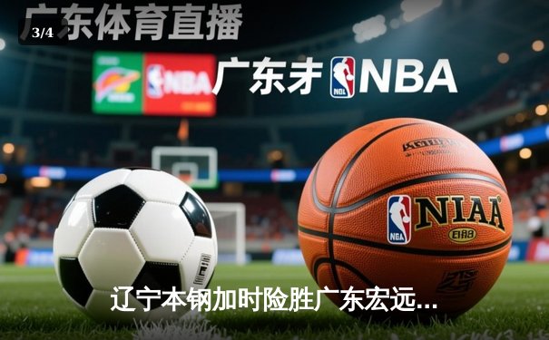 辽宁本钢加时险胜广东宏远 CBA总决赛上演史诗级对决 - 3
