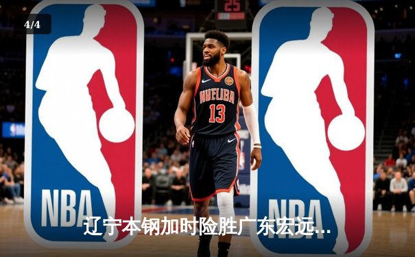 辽宁本钢加时险胜广东宏远 CBA总决赛上演史诗级对决 - 4